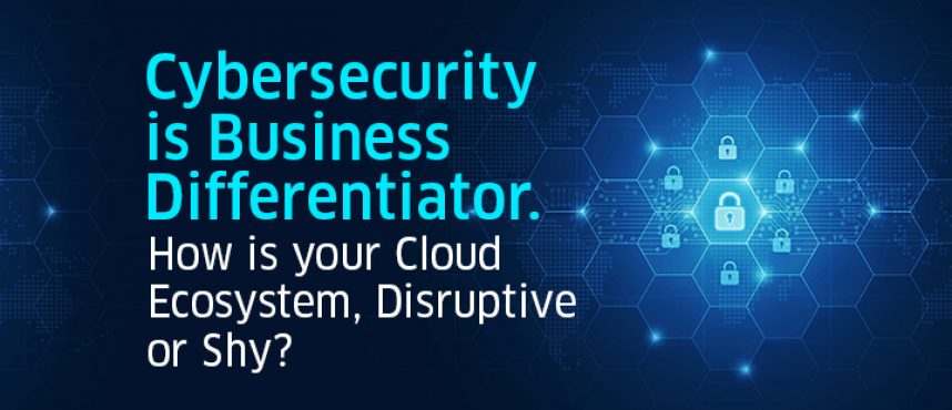 Cybersecurity is Business Differentiator. How is your Cloud Ecosystem?