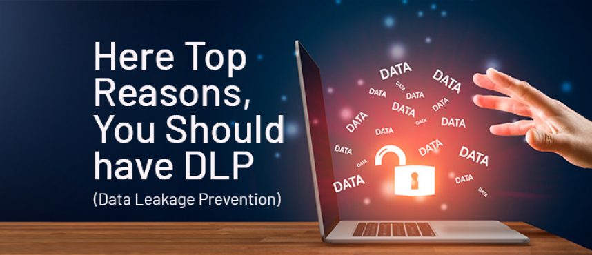Here Top Reasons, You Should have DLP (Data Leakage Prevention)